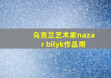 乌克兰艺术家nazar bilyk作品雨